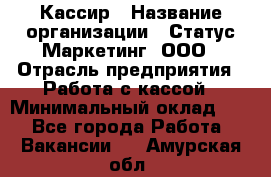 Кассир › Название организации ­ Статус-Маркетинг, ООО › Отрасль предприятия ­ Работа с кассой › Минимальный оклад ­ 1 - Все города Работа » Вакансии   . Амурская обл.